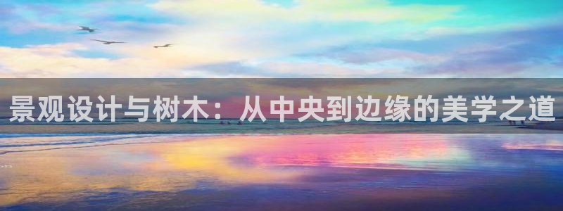 玩摩根娱乐宝亏了三千：景观设计与树木：从中央到边缘的美学之道