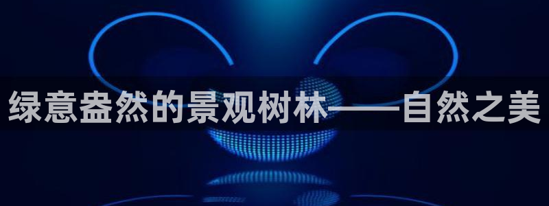 义务摩根娱乐会所电话：绿意盎然的景观树林——自然之美