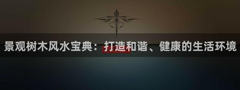 摩根娱乐注册m总管：景观树木风水宝典：打造和谐、健康的生活环境