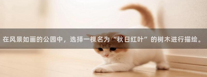 摩根娱乐宝注册：在风景如画的公园中，选择一棵名为“秋日红叶”的树木进行描绘。