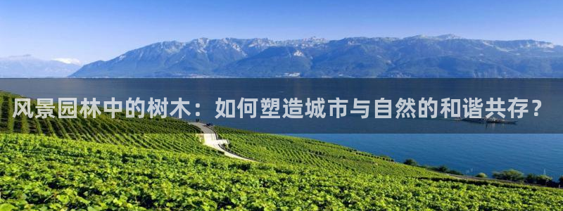 摩根娱乐 F招D商98732：风景园林中的树木：如何塑造城市与自然的和谐共存？