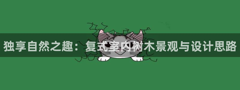 摩根娱乐宝：独享自然之趣：复式室内树木景观与设计思路